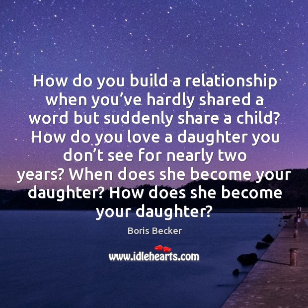 How do you build a relationship when you’ve hardly shared a word but suddenly share a child? Boris Becker Picture Quote