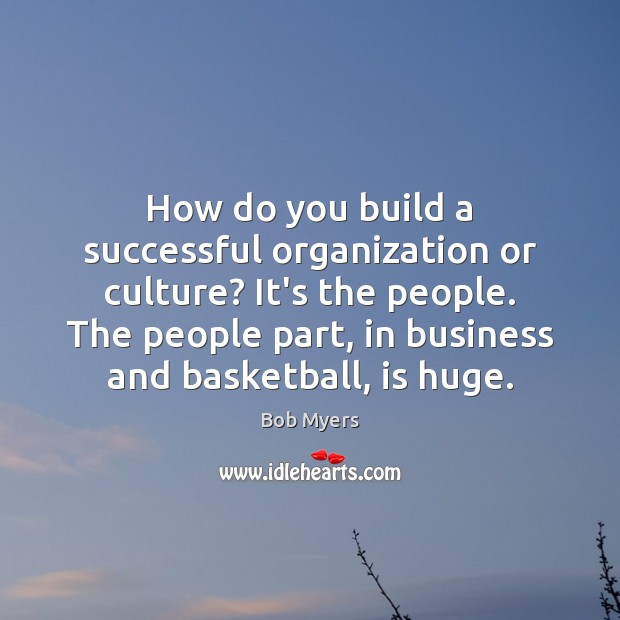 How do you build a successful organization or culture? It’s the people. Bob Myers Picture Quote