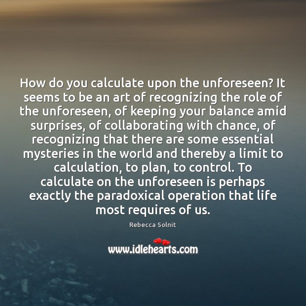 How do you calculate upon the unforeseen? It seems to be an Rebecca Solnit Picture Quote