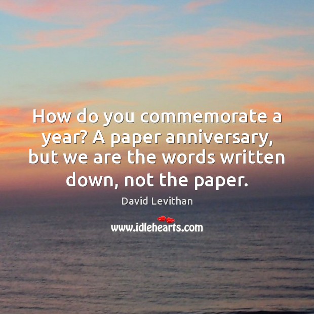 How do you commemorate a year? A paper anniversary, but we are David Levithan Picture Quote