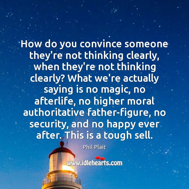 How do you convince someone they’re not thinking clearly, when they’re not Phil Plait Picture Quote