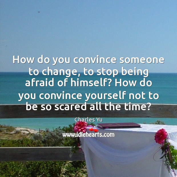 How do you convince someone to change, to stop being afraid of Image