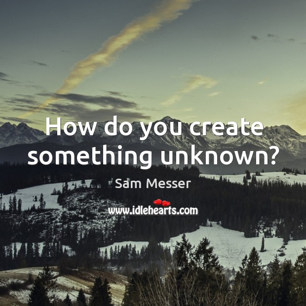 How do you create something unknown? Image
