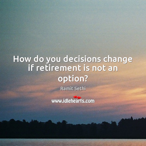 How do you decisions change if retirement is not an option? Ramit Sethi Picture Quote