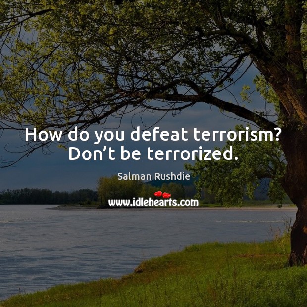 How do you defeat terrorism? Don’t be terrorized. Salman Rushdie Picture Quote