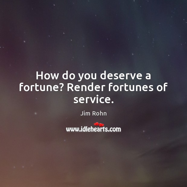 How do you deserve a fortune? Render fortunes of service. Image