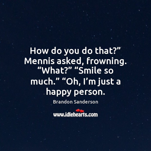 How do you do that?” Mennis asked, frowning. “What?” “Smile so much.” “ Brandon Sanderson Picture Quote