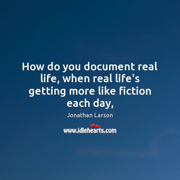How do you document real life, when real life’s getting more like fiction each day, Real Life Quotes Image