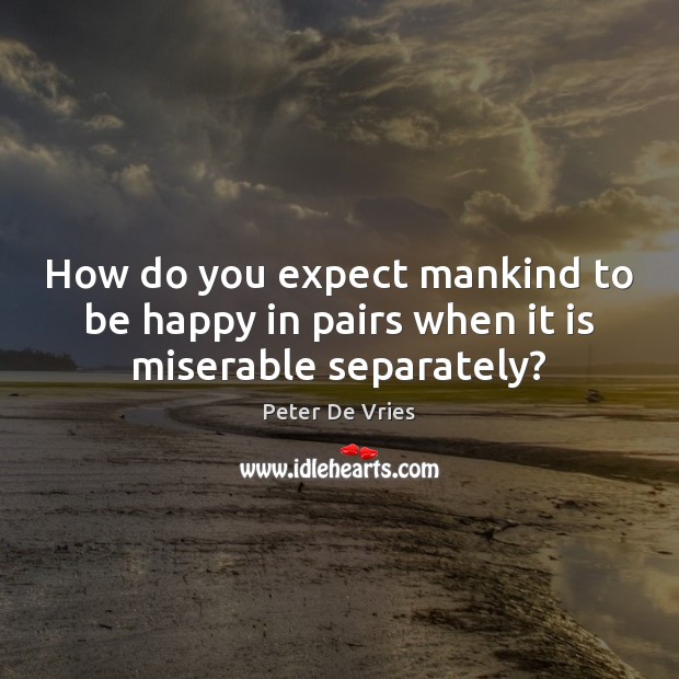 How do you expect mankind to be happy in pairs when it is miserable separately? Peter De Vries Picture Quote