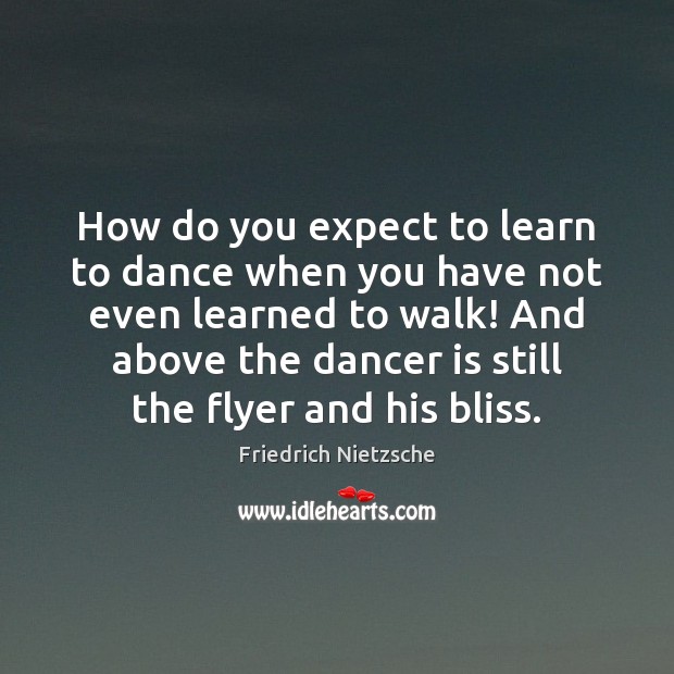 How do you expect to learn to dance when you have not Friedrich Nietzsche Picture Quote