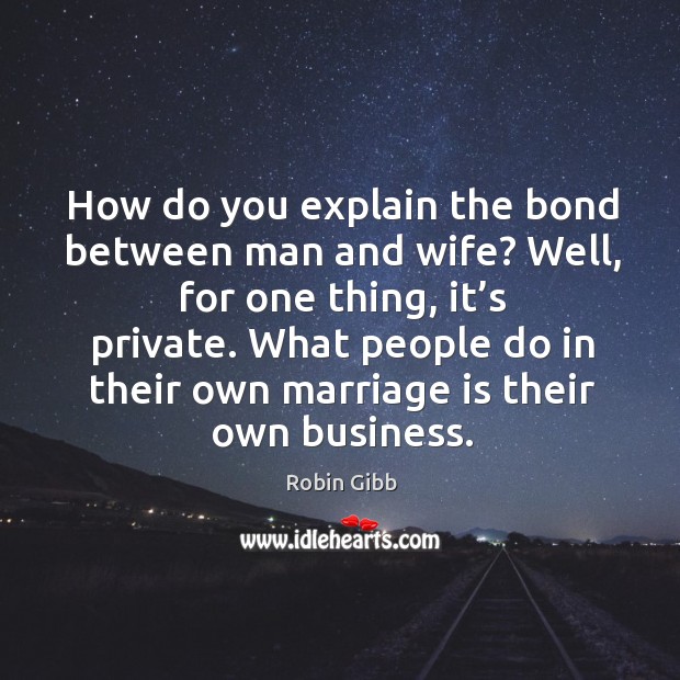 How do you explain the bond between man and wife? well, for one thing, it’s private. Robin Gibb Picture Quote