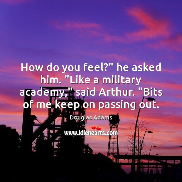 How do you feel?” he asked him. “Like a military academy,” said Douglas Adams Picture Quote