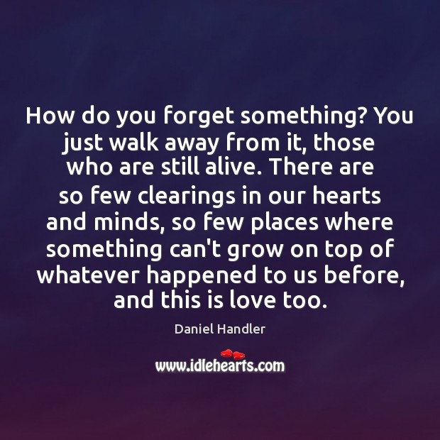 How do you forget something? You just walk away from it, those Daniel Handler Picture Quote