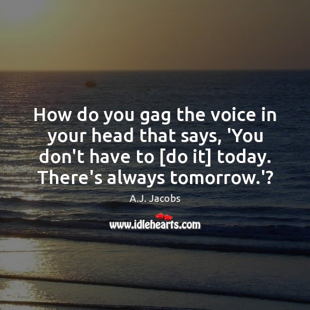How do you gag the voice in your head that says, ‘You A.J. Jacobs Picture Quote
