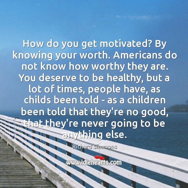 How do you get motivated? By knowing your worth. Americans do not Richard Simmons Picture Quote
