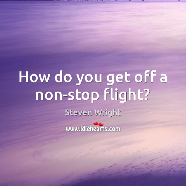 How do you get off a non-stop flight? Steven Wright Picture Quote