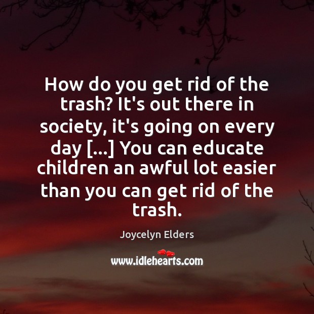 How do you get rid of the trash? It’s out there in Joycelyn Elders Picture Quote