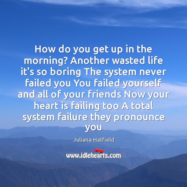How do you get up in the morning? Another wasted life it’s Juliana Hatfield Picture Quote