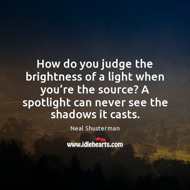 How do you judge the brightness of a light when you’re Neal Shusterman Picture Quote