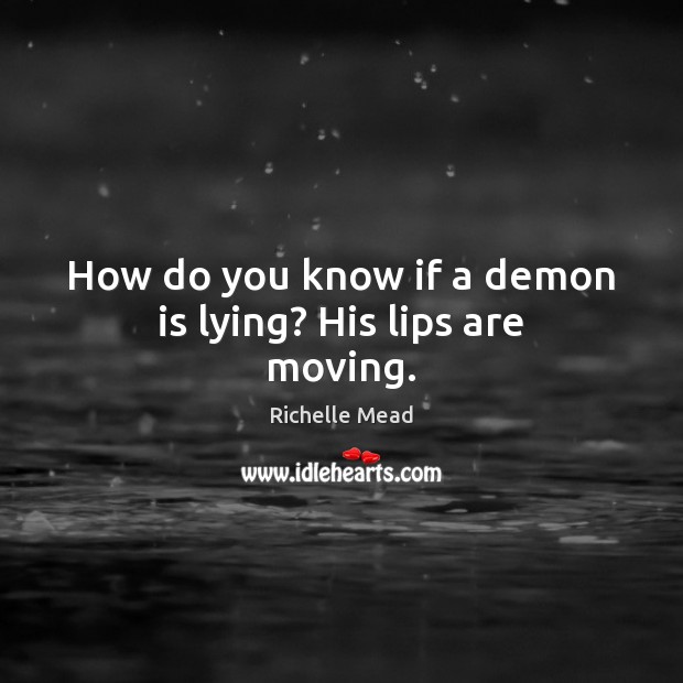 How do you know if a demon is lying? His lips are moving. Richelle Mead Picture Quote