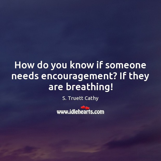 How do you know if someone needs encouragement? If they are breathing! S. Truett Cathy Picture Quote