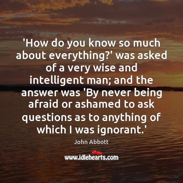 ‘How do you know so much about everything?’ was asked of John Abbott Picture Quote
