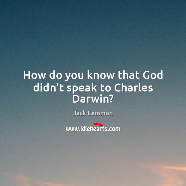 How do you know that God didn’t speak to Charles Darwin? Jack Lemmon Picture Quote