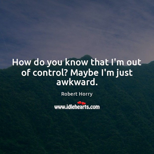 How do you know that I’m out of control? Maybe I’m just awkward. Robert Horry Picture Quote