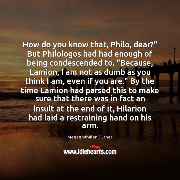 How do you know that, Philo, dear?” But Philologos had had enough Megan Whalen Turner Picture Quote