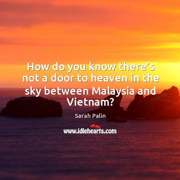 How do you know there’s not a door to heaven in the sky between Malaysia and Vietnam? Sarah Palin Picture Quote