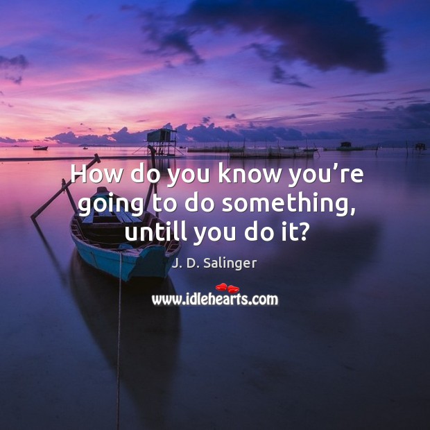How do you know you’re going to do something, untill you do it? Image