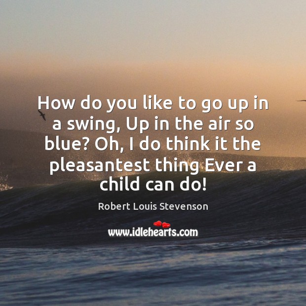 How do you like to go up in a swing, Up in Robert Louis Stevenson Picture Quote