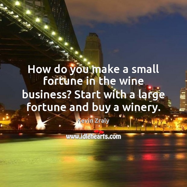 How do you make a small fortune in the wine business? Start Kevin Zraly Picture Quote
