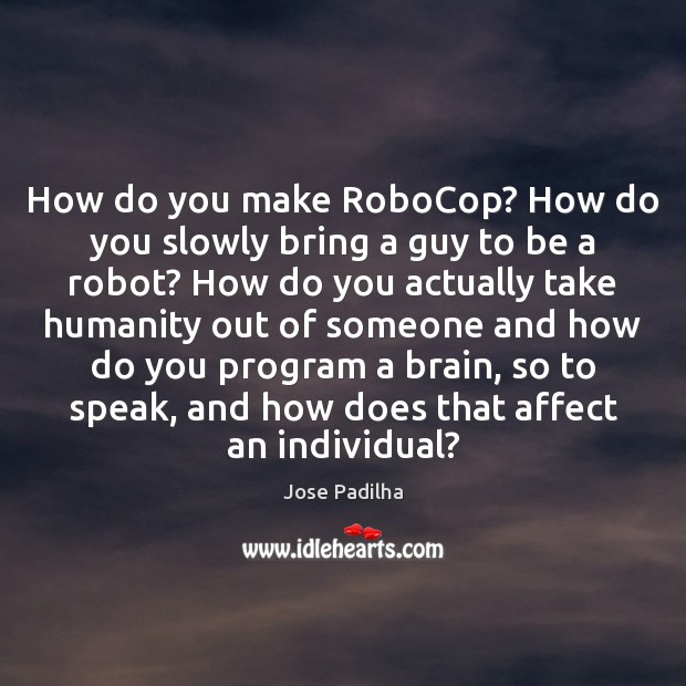How do you make RoboCop? How do you slowly bring a guy Jose Padilha Picture Quote