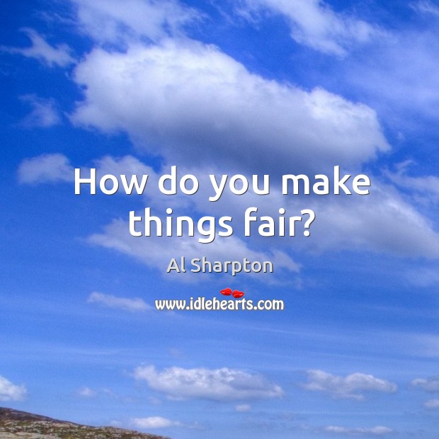 How do you make things fair? Al Sharpton Picture Quote