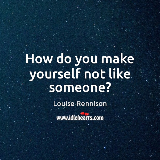 How do you make yourself not like someone? Louise Rennison Picture Quote