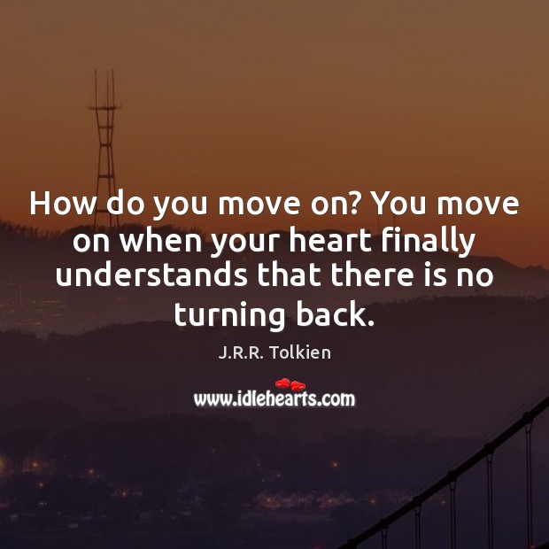 How do you move on? You move on when your heart finally J.R.R. Tolkien Picture Quote