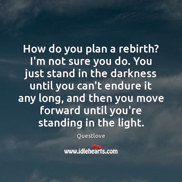 How do you plan a rebirth? I’m not sure you do. You Questlove Picture Quote