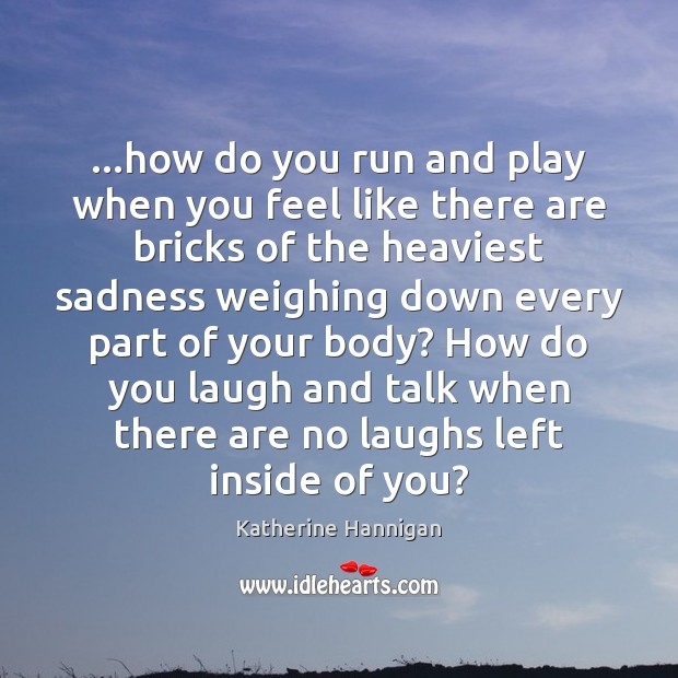 …how do you run and play when you feel like there are Katherine Hannigan Picture Quote