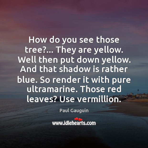 How do you see those tree?… They are yellow. Well then put Paul Gauguin Picture Quote