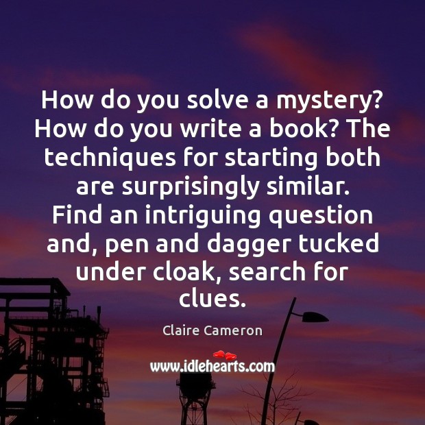 How do you solve a mystery? How do you write a book? Claire Cameron Picture Quote