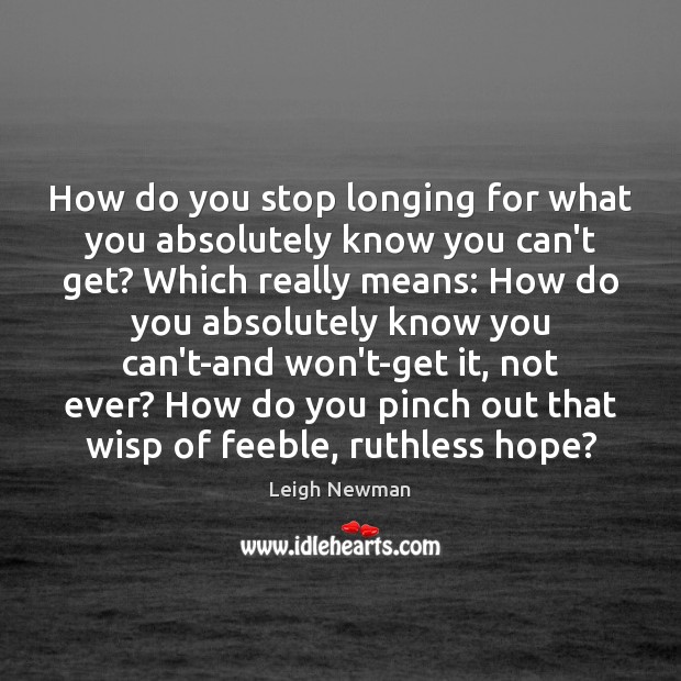 How do you stop longing for what you absolutely know you can’t Leigh Newman Picture Quote