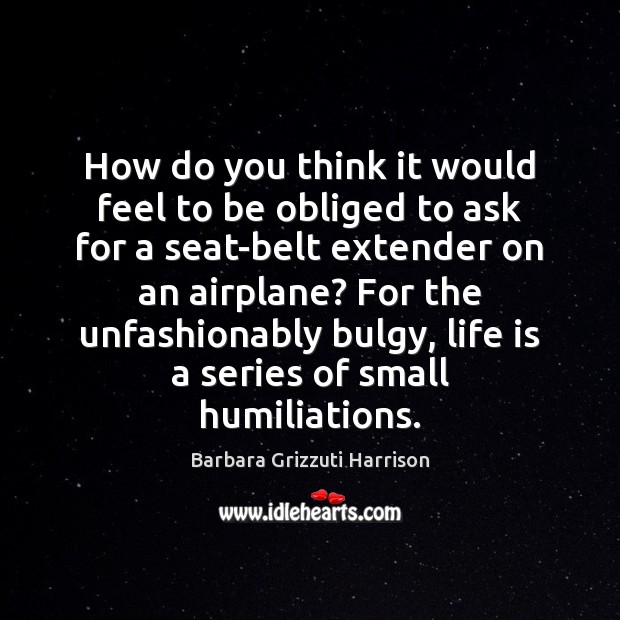 How do you think it would feel to be obliged to ask Barbara Grizzuti Harrison Picture Quote