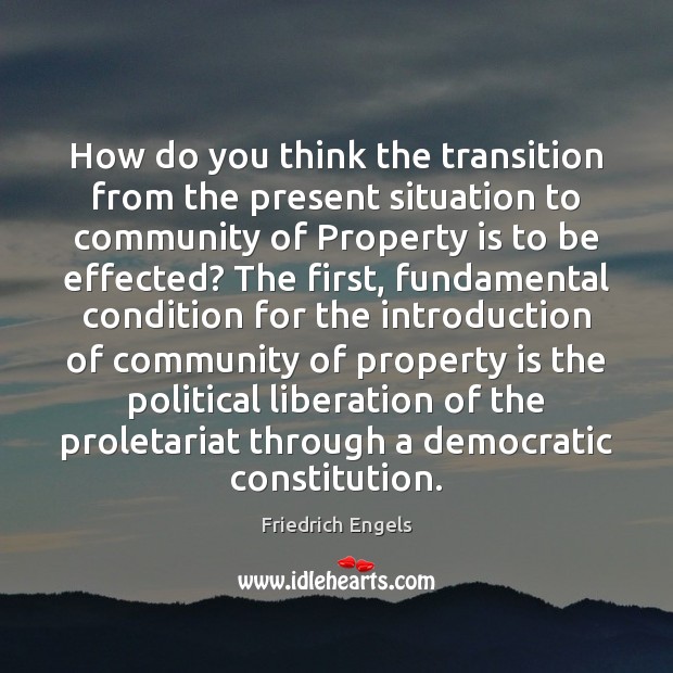 How do you think the transition from the present situation to community Friedrich Engels Picture Quote