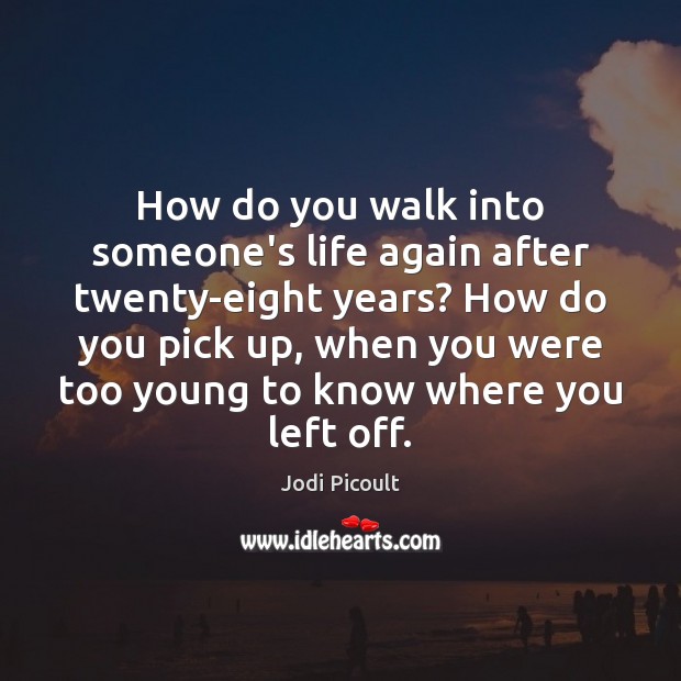 How do you walk into someone’s life again after twenty-eight years? How Jodi Picoult Picture Quote