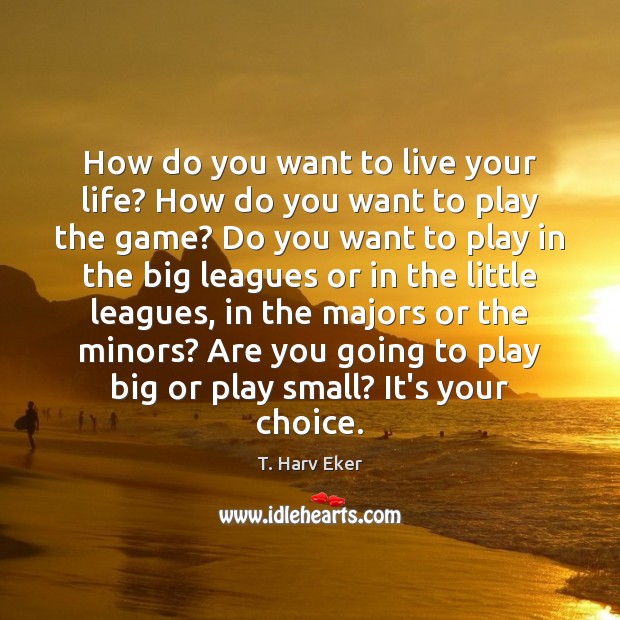How do you want to live your life? How do you want T. Harv Eker Picture Quote