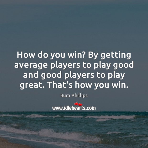 How do you win? By getting average players to play good and Bum Phillips Picture Quote
