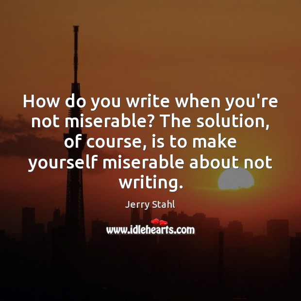 How do you write when you’re not miserable? The solution, of course, Jerry Stahl Picture Quote