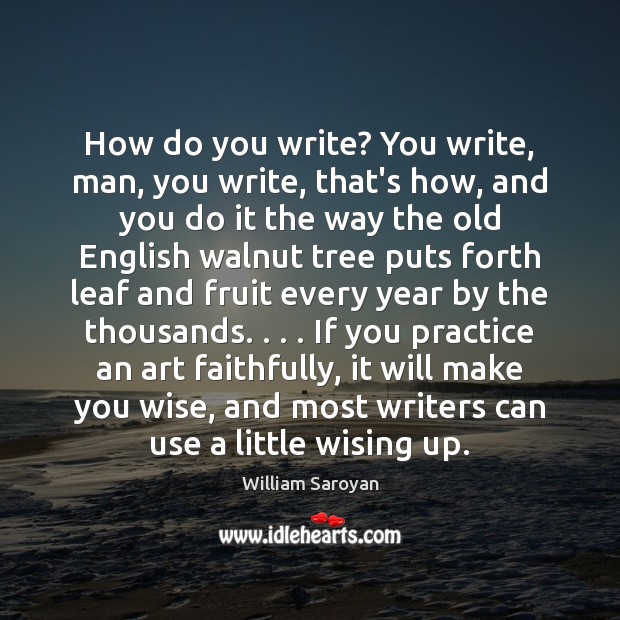 How do you write? You write, man, you write, that’s how, and William Saroyan Picture Quote