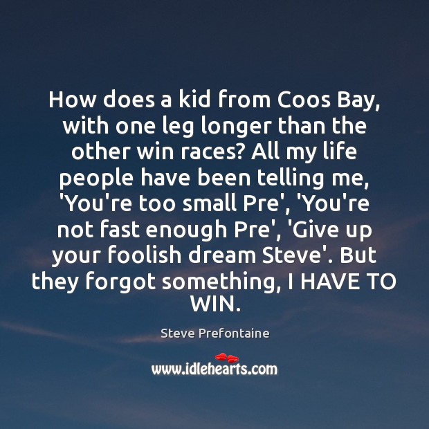 How does a kid from Coos Bay, with one leg longer than Steve Prefontaine Picture Quote